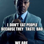 Gus Fring we are not the same | YOU DON'T EAT PEOPLE BECAUSE IT'S WRONG; I  DON'T  EAT PEOPLE BECAUSE THEY   TASTE  BAD. WE ARE   NOT  THE  SAME. | image tagged in gus fring we are not the same,funny memes,relatable memes,hol up | made w/ Imgflip meme maker