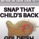 SNAP THAT CHILDS BACK, GOLDFISH | ME WHEN I HEAR/SEE A CHILD WATCHING AND SINGING SKIBIDI TOILET. | image tagged in snap that child's back goldfish | made w/ Imgflip meme maker