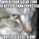 oooooooof | WHEN YOUR SOLVE TIME IS BETTER THAN EXPECTED; BUT IT’S STILL A DNF | image tagged in cat side eye | made w/ Imgflip meme maker