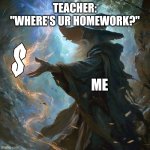 Back in the day | TEACHER: "WHERE'S UR HOMEWORK?"; ME | image tagged in i cast | made w/ Imgflip meme maker