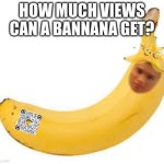 How much views can a "Banana" get?