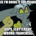 Star Trek: My Little Pony - Discord / Q Crossover | SEE I'M DOING IT FOR PICARD. OOPS, FLUTTERSHY. WRONG FRANCHISE. | image tagged in discord i am doing this for fluttershy | made w/ Imgflip meme maker