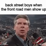 i want it that way | back street boys when the front road men show up | image tagged in gifs,vince mcmahon | made w/ Imgflip video-to-gif maker