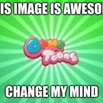 GameToons logo | THIS IMAGE IS AWESOME; CHANGE MY MIND | image tagged in gametoons logo | made w/ Imgflip meme maker