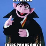 The Count | IN THE END; THERE CAN BE ONLY 1 | image tagged in the count | made w/ Imgflip meme maker