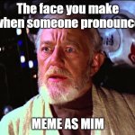 Disturbance in the Force | The face you make when someone pronounce; MEME AS MIM | image tagged in disturbance in the force | made w/ Imgflip meme maker