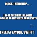 Slate Blue Solid Color Background  | QUICK, I NEED HELP . . . I TORE THE SHIRT I PLANNED TO WEAR TO THE SUPER BOWL PARTY; MEMEs by Dan Campbell; I NEED A TAYLOR, SWIFT ! | image tagged in slate blue solid color background | made w/ Imgflip meme maker