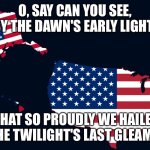 America | O, SAY CAN YOU SEE, BY THE DAWN'S EARLY LIGHT! WHAT SO PROUDLY WE HAILED, AT THE TWILIGHT'S LAST GLEAMING! | image tagged in america | made w/ Imgflip meme maker