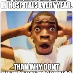 Black guy suprised | IF 700,000 PEOPLE DIE IN HOSPITALS EVERY YEAR. THAN WHY DON'T WE JUST BAN HOSPITALS? | image tagged in black guy suprised | made w/ Imgflip meme maker