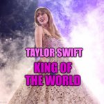 Taylor Swift is king of the world | KING OF THE WORLD; TAYLOR SWIFT | image tagged in princess taylor swift,taylor swiftie,taylor swift | made w/ Imgflip meme maker