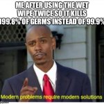 Siens | ME AFTER USING THE WET WIPE TWICE SO IT KILLS 199.8% OF GERMS INSTEAD OF 99.9% | image tagged in modern problems | made w/ Imgflip meme maker