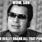 Drank the punch | WOW, SON; YOU REALLY DRANK ALL THAT PUNCH | image tagged in jim jones | made w/ Imgflip meme maker