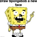 draw spongebob a new face | DONE | image tagged in draw spongebob a new face | made w/ Imgflip meme maker