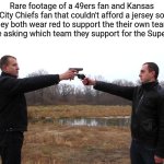 This meme wouldn't make sense if it got popular after the Superbowl despite the fact it was created during the Superbowl | Rare footage of a 49ers fan and Kansas City Chiefs fan that couldn't afford a jersey so they both wear red to support the their own team (they're asking which team they support for the Superbowl) | image tagged in two men pointing guns at each other | made w/ Imgflip meme maker