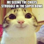 I don't like the chiefs, I'm not a 49ers fan but I'm rootin for em | ME SEEING THE CHIEFS STRUGGLE IN THE SUPER BOWL | image tagged in memes,smiling cat | made w/ Imgflip meme maker