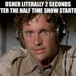 he is a good singer and sweater | USHER LITERALLY 2 SECONDS AFTER THE HALF TIME SHOW STARTED: | image tagged in sweating on commute after jiu-jitsu,usher | made w/ Imgflip meme maker