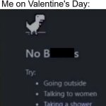 It's true | Nobody:
 
Me on Valentine's Day: | image tagged in memes,valentine's day,single | made w/ Imgflip meme maker