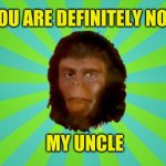 Planet of Cornelius | YOU ARE DEFINITELY NOT; MY UNCLE | image tagged in planet of cornelius,monkey,uncle,planet of the apes,cornelius,nope | made w/ Imgflip meme maker