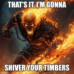 I'm going to shiver your timbers | THAT'S IT, I'M GONNA; SHIVER YOUR TIMBERS | image tagged in epic burning skeleton | made w/ Imgflip meme maker