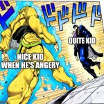 Jojo Approaching me fight meme | NICE KID WHEN HE'S ANGERY; QUITE KID | image tagged in jojo approaching me fight meme | made w/ Imgflip meme maker