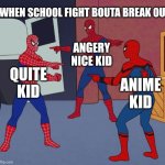 Spider Man Triple | WHEN SCHOOL FIGHT BOUTA BREAK OUT; ANGERY NICE KID; QUITE KID; ANIME KID | image tagged in spider man triple | made w/ Imgflip meme maker