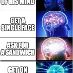 Expanding Brain | MAKE FUN OF HIS MIND; GET A SINGLE FACE; ASK FOR A SANDWICH; GET ON A FRIDAY | image tagged in memes,expanding brain | made w/ Imgflip meme maker