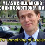 Me in the shower | ME AS A CHILD: MIXING SHAMPOO AND CONDITIONER IN A BOTTLE; You know, I'm something of a scientist myself | image tagged in you know i'm something of a scientist myself | made w/ Imgflip meme maker
