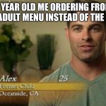 When you go to a restaurant… | 8 YEAR OLD ME ORDERING FROM THE ADULT MENU INSTEAD OF THE KIDS | image tagged in alex former child | made w/ Imgflip meme maker