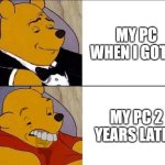 My PC Is Shit Nowadays! | MY PC WHEN I GOT IT; MY PC 2 YEARS LATER | image tagged in tuxedo winnie the pooh grossed reverse | made w/ Imgflip meme maker