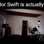 Shut up | Taylor Swift is actually go- | image tagged in gifs,funny,memes,meme,funny memes,relatable | made w/ Imgflip video-to-gif maker
