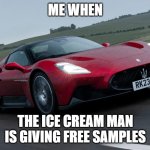 *cough* | ME WHEN; THE ICE CREAM MAN IS GIVING FREE SAMPLES | image tagged in car | made w/ Imgflip meme maker