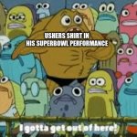 I gotta get out of here | USHERS SHIRT IN HIS SUPERBOWL PERFORMANCE | image tagged in i gotta get out of here | made w/ Imgflip meme maker