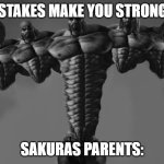 Gigachad | "MISTAKES MAKE YOU STRONGER"; SAKURAS PARENTS: | image tagged in gigachad | made w/ Imgflip meme maker
