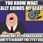 Peter Griffin News Meme | YOU KNOW WHAT REALLY GRINDS MY GEARS? FINDING OUT PETER HAD GLASSES ON AND IT'S ALREADY THE 21'ST SEASON | image tagged in memes,peter griffin news | made w/ Imgflip meme maker