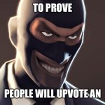 Heheheha | TO PROVE; PEOPLE WILL UPVOTE ANYTHING | image tagged in tf2 spy face | made w/ Imgflip meme maker