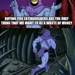 it's hot | BUYING FIRE EXTINGUISHERS ARE THE ONLY THING THAT WE WANT TO BE A WASTE OF MONEY; UNTIL WE MEET AGAIN | image tagged in skeletor until we meet again,fire,meme,memes | made w/ Imgflip meme maker