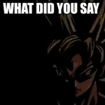 when a white person says the n word | WHAT DID YOU SAY | image tagged in goku staring | made w/ Imgflip meme maker
