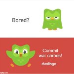 oh dear | Commit war crimes! | image tagged in duolingo bored,commit war crimes | made w/ Imgflip meme maker
