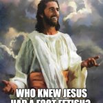 dirty hippy, stinky feet, $17 million dollar jesus- could have fed a lot of people | WHO KNEW JESUS HAD A FOOT FETISH? | image tagged in hippie jesus | made w/ Imgflip meme maker