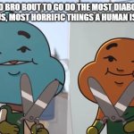 hehehehe | ME AND BRO BOUT TO GO DO THE MOST DIABOLICAL, MOST HANOUS, MOST HORRIFIC THINGS A HUMAN IS CAPABLE OF | image tagged in lost privileges | made w/ Imgflip meme maker