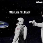 Always Has Been | Wait,its ALL Flat? | image tagged in always has been | made w/ Imgflip meme maker