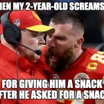 Me when my toddler screams at me for giving him a snack after he asked for a snack | ME WHEN MY 2-YEAR-OLD SCREAMS AT ME; FOR GIVING HIM A SNACK AFTER HE ASKED FOR A SNACK | image tagged in travis kelce andy reid | made w/ Imgflip meme maker