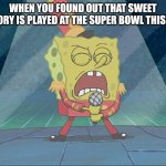 Better than 2019, It was aired on Nickelodeon btw | WHEN YOU FOUND OUT THAT SWEET VICTORY IS PLAYED AT THE SUPER BOWL THIS YEAR | image tagged in spongebob singing sweet victory,memes,super bowl,sports | made w/ Imgflip meme maker