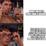 Science facts | WHEN YOU GET A FEVER FROM A SICKNESS. IT'S NOT THE SICKNESS GIVING YOU THE FEVER IT'S YOUR IMMUNE SYSTEM RAISING YOUR TEMPERATURE TO MAKE YOUR BODY INHOSPITABLE TO THE SICKNESS. | image tagged in spiderman glasses | made w/ Imgflip meme maker