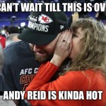 Taylor Swift whispering to Travis Kelce | I CAN’T WAIT TILL THIS IS OVER; ANDY REID IS KINDA HOT | image tagged in taylor swift whispering to travis kelce | made w/ Imgflip meme maker
