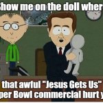 South Park | Show me on the doll where; that awful "Jesus Gets Us" Super Bowl commercial hurt you | image tagged in south park doll | made w/ Imgflip meme maker