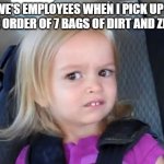 Kid in carseat | LOWE'S EMPLOYEES WHEN I PICK UP MY ONLINE ORDER OF 7 BAGS OF DIRT AND ZIP TIES. | image tagged in kid in carseat | made w/ Imgflip meme maker