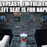 Airplane cockpit | EASY PEASY.  I'M TOLD THAT THE LEFT SEAT IS FOR NAPPING. | image tagged in airplane cockpit | made w/ Imgflip meme maker