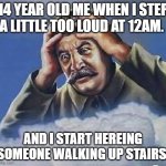 Worrying Stalin | 14 YEAR OLD ME WHEN I STEP A LITTLE TOO LOUD AT 12AM. AND I START HEREING SOMEONE WALKING UP STAIRS. | image tagged in worrying stalin | made w/ Imgflip meme maker