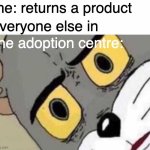 when ur sun get da B | me: returns a product; everyone else in; the adoption centre: | image tagged in tom cat unsettled close up | made w/ Imgflip meme maker